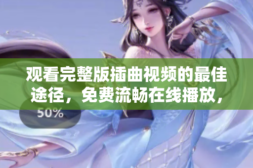 觀看完整版插曲視頻的最佳途徑，免費(fèi)流暢在線播放，精彩不容錯(cuò)過