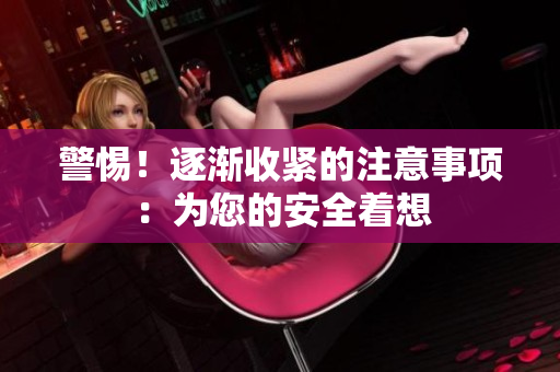 警惕！逐漸收緊的注意事項：為您的安全著想