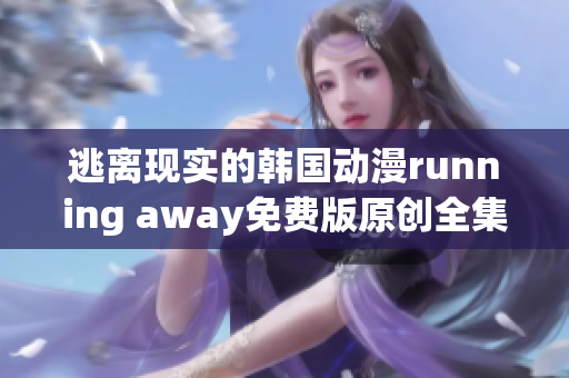 逃離現(xiàn)實的韓國動漫running away免費版原創(chuàng)全集免費在線觀看