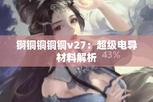 錒銅銅銅銅v27：超級(jí)電導(dǎo)材料解析