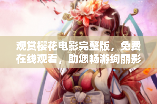觀賞櫻花電影完整版，免費在線觀看，助您暢游絢麗影視世界