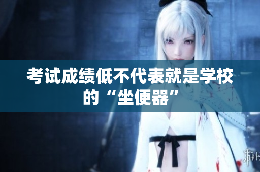 考試成績低不代表就是學(xué)校的“坐便器”
