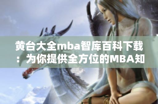 黃臺(tái)大全mba智庫(kù)百科下載：為你提供全方位的MBA知識(shí)庫(kù)資源