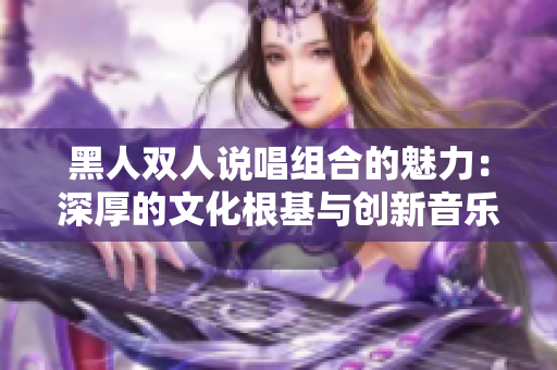 黑人雙人說唱組合的魅力：深厚的文化根基與創(chuàng)新音樂風(fēng)格