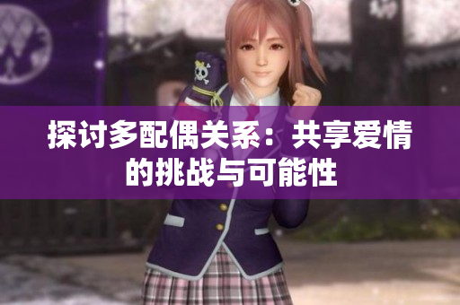探討多配偶關(guān)系：共享愛情的挑戰(zhàn)與可能性