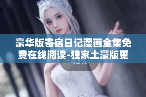 豪華版寄宿日記漫畫(huà)全集免費(fèi)在線閱讀-獨(dú)家土豪版更新！