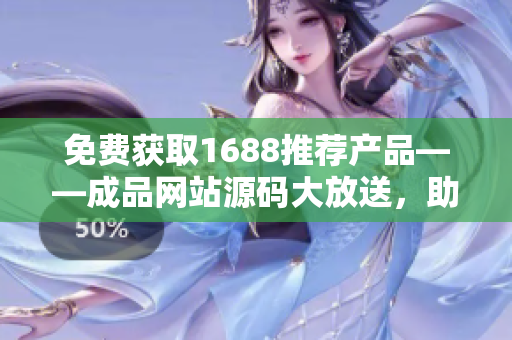 免費(fèi)獲取1688推薦產(chǎn)品——成品網(wǎng)站源碼大放送，助你輕松打造個(gè)性化商城！
