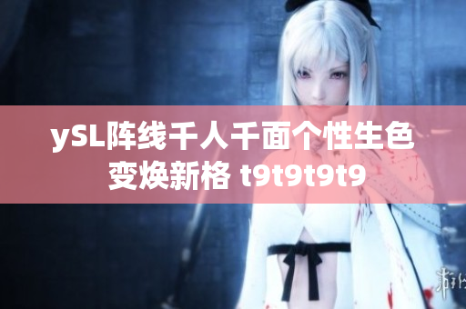 ySL陣線千人千面?zhèn)€性生色 變煥新格 t9t9t9t9