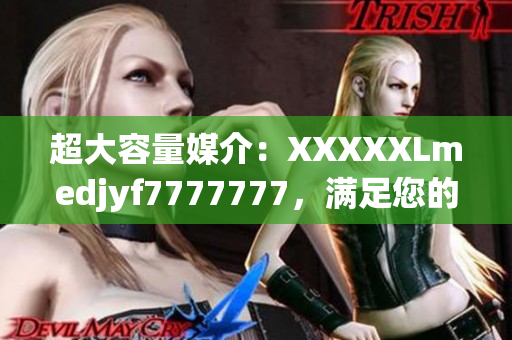 超大容量媒介：XXXXXLmedjyf7777777，滿足您的數(shù)據(jù)存儲需求