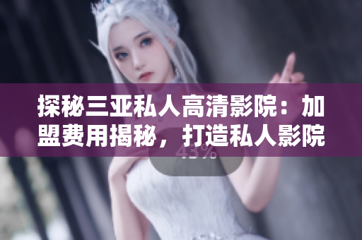 探秘三亞私人高清影院：加盟費(fèi)用揭秘，打造私人影院新體驗(yàn)！
