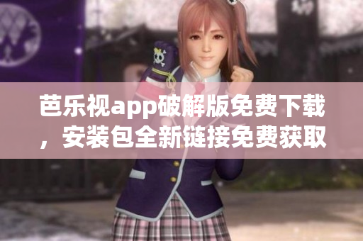 芭樂視app破解版免費(fèi)下載，安裝包全新鏈接免費(fèi)獲取