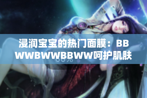 浸潤寶寶的熱門面膜：BBWWBWWBBWW呵護(hù)肌膚的秘密