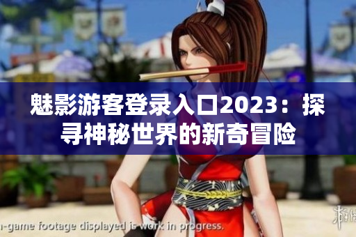 魅影游客登錄入口2023：探尋神秘世界的新奇冒險