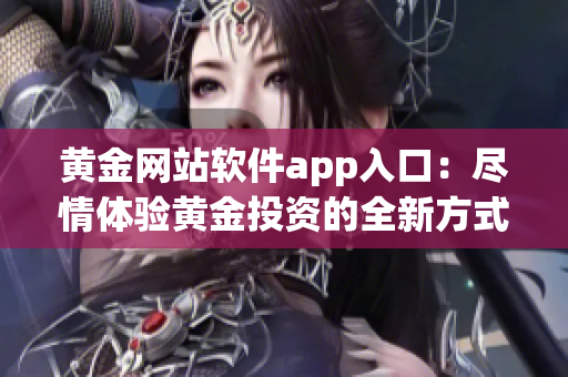 黃金網(wǎng)站軟件app入口：盡情體驗(yàn)黃金投資的全新方式