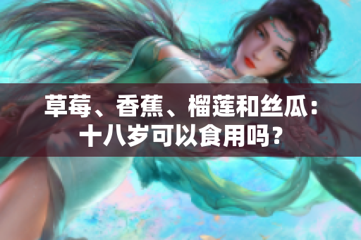草莓、香蕉、榴蓮和絲瓜：十八歲可以食用嗎？