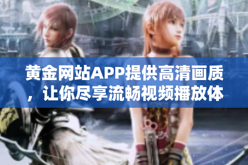 黃金網(wǎng)站APP提供高清畫質(zhì)，讓你盡享流暢視頻播放體驗(yàn)