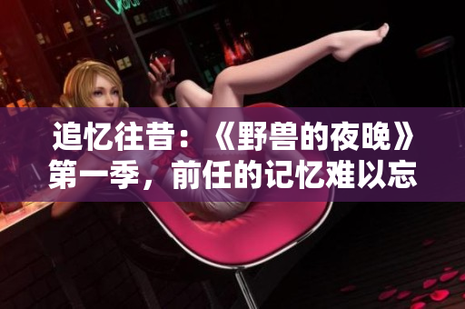 追憶往昔：《野獸的夜晚》第一季，前任的記憶難以忘懷