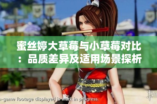 蜜絲婷大草莓與小草莓對比：品質差異及適用場景探析