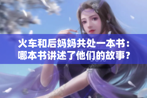 火車(chē)和后媽媽共處一本書(shū)：哪本書(shū)講述了他們的故事？