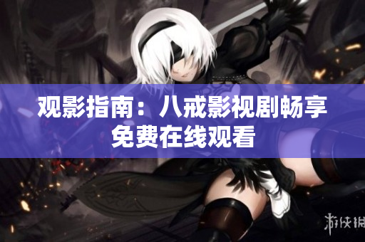 觀影指南：八戒影視劇暢享免費在線觀看