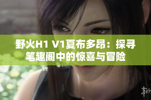 野火H1 V1夏布多昂：探尋筆趣閣中的驚喜與冒險