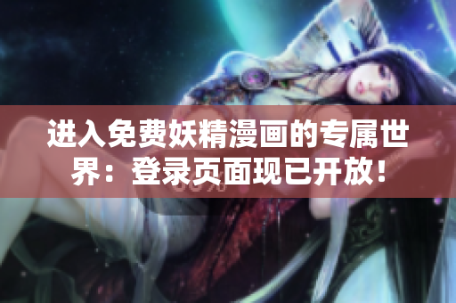 進入免費妖精漫畫的專屬世界：登錄頁面現(xiàn)已開放！