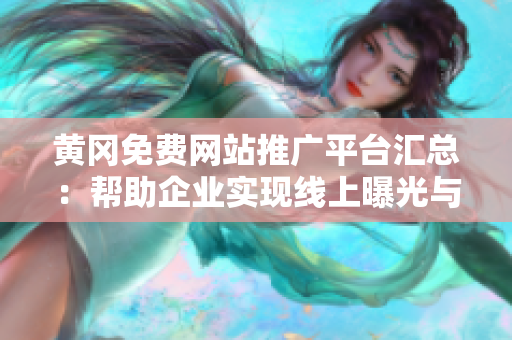 黃岡免費網(wǎng)站推廣平臺匯總：幫助企業(yè)實現(xiàn)線上曝光與推廣，提升品牌知名度