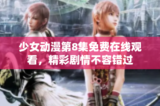 少女動漫第8集免費在線觀看，精彩劇情不容錯過