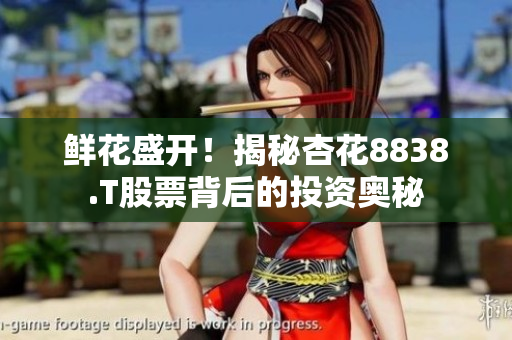 鮮花盛開！揭秘杏花8838.T股票背后的投資奧秘