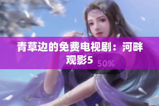 青草邊的免費(fèi)電視?。汉优嫌^影5