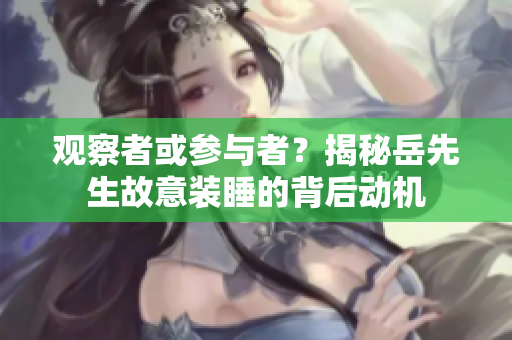 觀察者或參與者？揭秘岳先生故意裝睡的背后動機