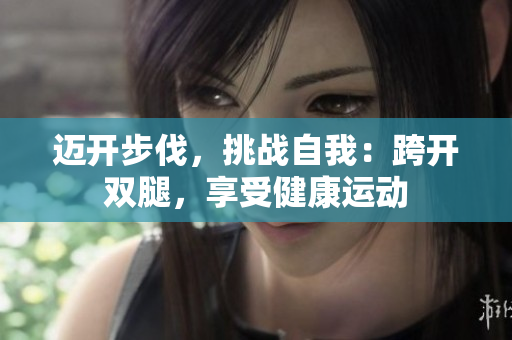 邁開步伐，挑戰(zhàn)自我：跨開雙腿，享受健康運動