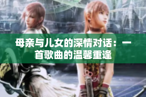 母親與兒女的深情對話：一首歌曲的溫馨重逢