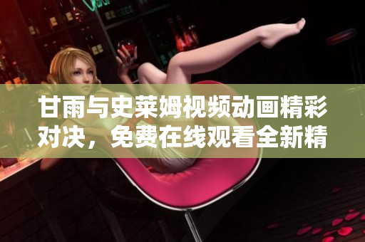 甘雨與史萊姆視頻動畫精彩對決，免費在線觀看全新精彩版本