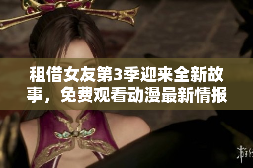 租借女友第3季迎來(lái)全新故事，免費(fèi)觀看動(dòng)漫最新情報(bào)大揭秘