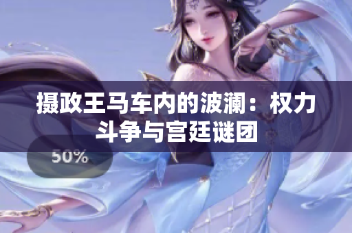 攝政王馬車內(nèi)的波瀾：權(quán)力斗爭(zhēng)與宮廷謎團(tuán)