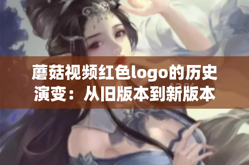 蘑菇視頻紅色logo的歷史演變：從舊版本到新版本