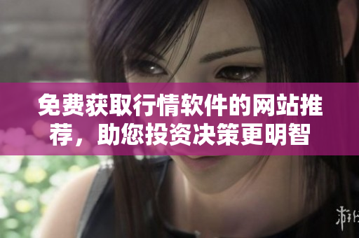 免費獲取行情軟件的網(wǎng)站推薦，助您投資決策更明智