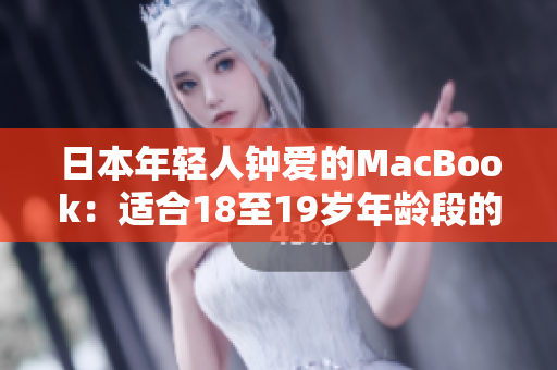 日本年輕人鐘愛的MacBook：適合18至19歲年齡段的選擇