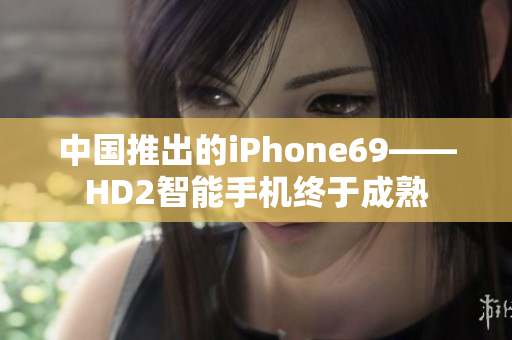 中國推出的iPhone69——HD2智能手機終于成熟