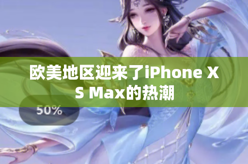 歐美地區(qū)迎來了iPhone XS Max的熱潮