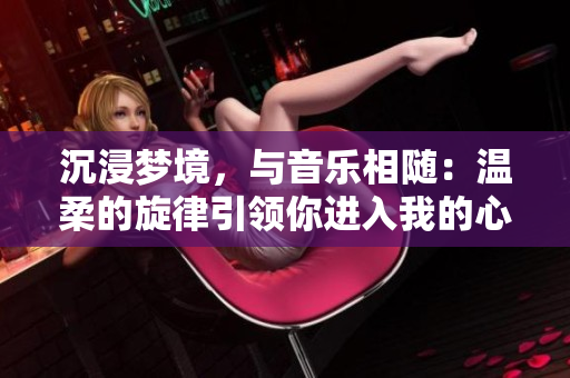 沉浸夢境，與音樂相隨：溫柔的旋律引領(lǐng)你進(jìn)入我的心靈