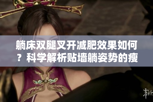 躺床雙腿叉開減肥效果如何？科學(xué)解析貼墻躺姿勢(shì)的瘦身效果