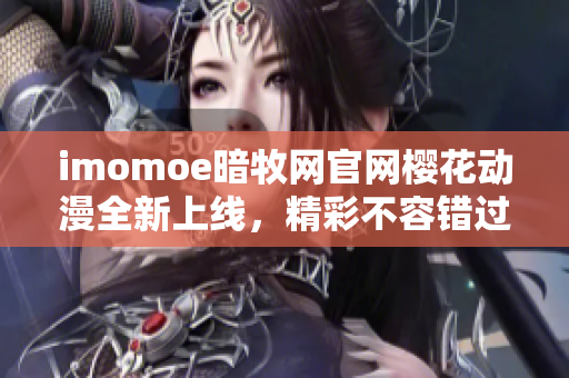 imomoe暗牧網(wǎng)官網(wǎng)櫻花動漫全新上線，精彩不容錯過