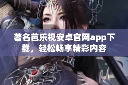 著名芭樂視安卓官網(wǎng)app下載，輕松暢享精彩內(nèi)容