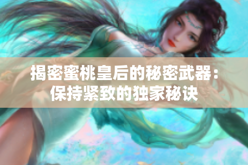 揭密蜜桃皇后的秘密武器：保持緊致的獨家秘訣