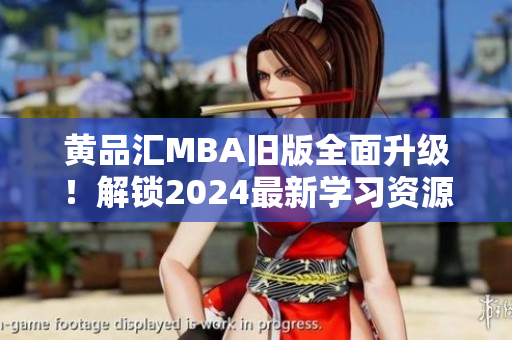 黃品匯MBA舊版全面升級！解鎖2024最新學(xué)習(xí)資源