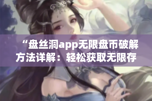 “盤絲洞app無限盤幣破解方法詳解：輕松獲取無限存儲(chǔ)空間技巧揭秘”