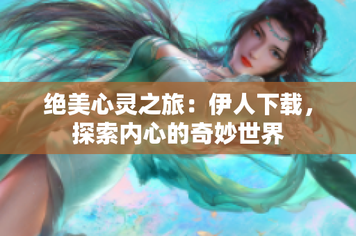 絕美心靈之旅：伊人下載，探索內(nèi)心的奇妙世界