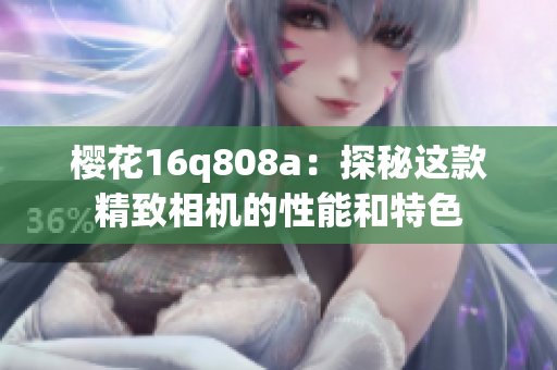 櫻花16q808a：探秘這款精致相機的性能和特色